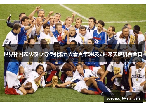 世界杯国家队核心伤停引爆五大看点年轻球员迎来关键机会窗口