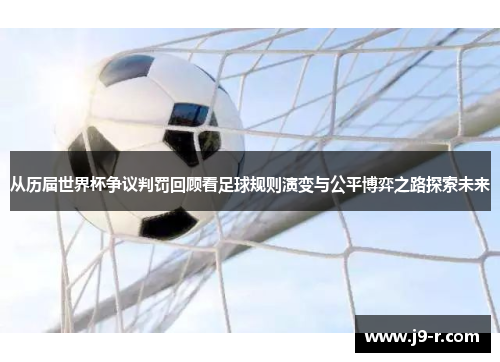 从历届世界杯争议判罚回顾看足球规则演变与公平博弈之路探索未来