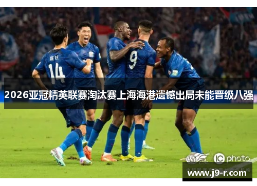 2026亚冠精英联赛淘汰赛上海海港遗憾出局未能晋级八强