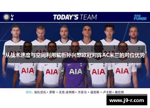 从战术速度与空间利用解析孙兴慜欧冠对阵AC米兰的对位优势