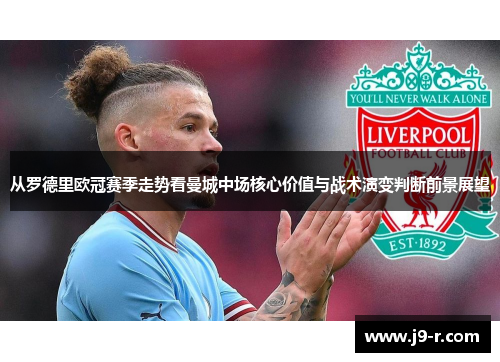 从罗德里欧冠赛季走势看曼城中场核心价值与战术演变判断前景展望
