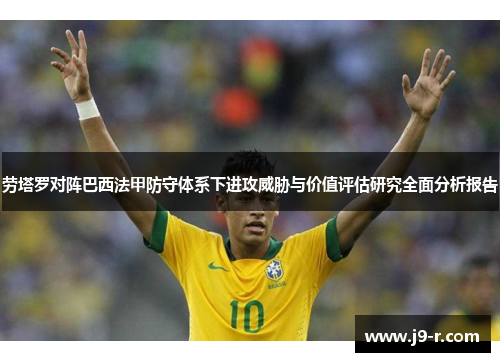 劳塔罗对阵巴西法甲防守体系下进攻威胁与价值评估研究全面分析报告