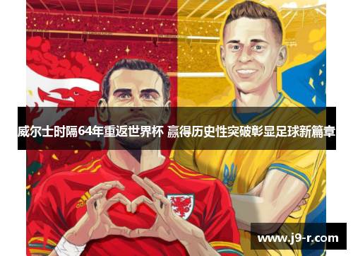 威尔士时隔64年重返世界杯 赢得历史性突破彰显足球新篇章