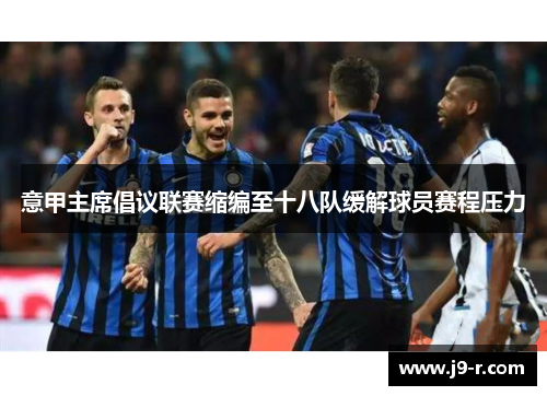 意甲主席倡议联赛缩编至十八队缓解球员赛程压力