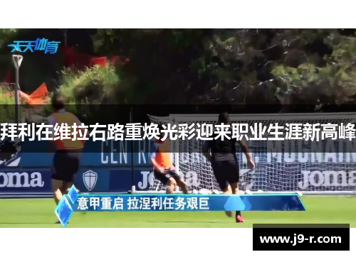 拜利在维拉右路重焕光彩迎来职业生涯新高峰