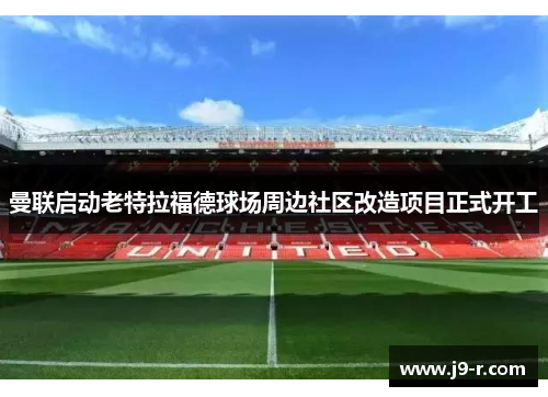 曼联启动老特拉福德球场周边社区改造项目正式开工