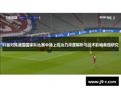 科曼对阵德国国家队比赛中场上统治力深度解析与战术影响表现研究