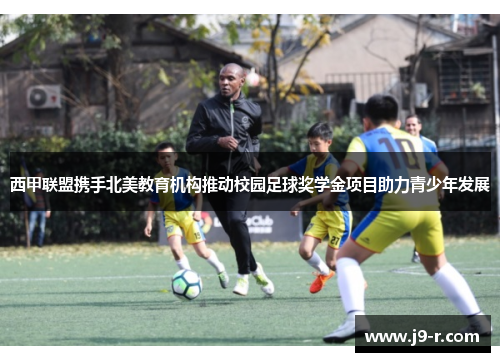 西甲联盟携手北美教育机构推动校园足球奖学金项目助力青少年发展