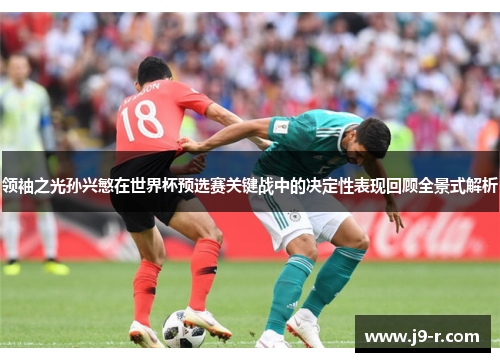 领袖之光孙兴慜在世界杯预选赛关键战中的决定性表现回顾全景式解析