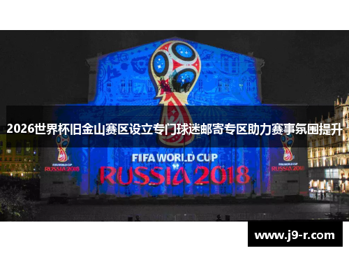 2026世界杯旧金山赛区设立专门球迷邮寄专区助力赛事氛围提升