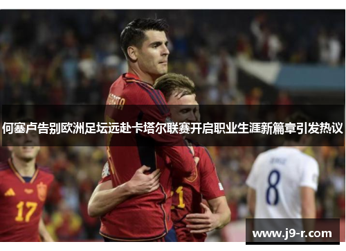 何塞卢告别欧洲足坛远赴卡塔尔联赛开启职业生涯新篇章引发热议