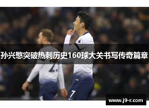 孙兴慜突破热刺历史160球大关书写传奇篇章
