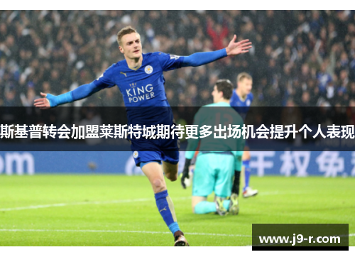 斯基普转会加盟莱斯特城期待更多出场机会提升个人表现