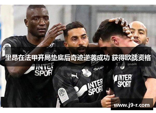 里昂在法甲开局垫底后奇迹逆袭成功 获得欧战资格
