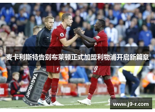 麦卡利斯特告别布莱顿正式加盟利物浦开启新篇章