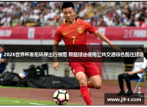 2026世界杯发布环保出行指南 鼓励球迷使用公共交通绿色前往球场