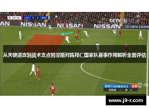 从关键进攻到战术支点努涅斯对阵拜仁国家队赛事作用解析全面评估