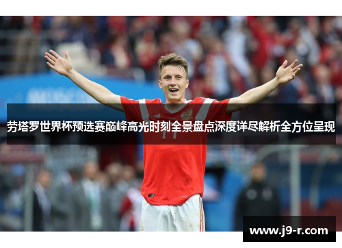 劳塔罗世界杯预选赛巅峰高光时刻全景盘点深度详尽解析全方位呈现