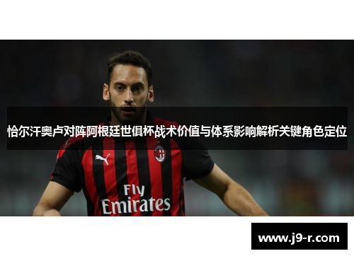 恰尔汗奥卢对阵阿根廷世俱杯战术价值与体系影响解析关键角色定位