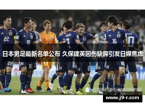 日本男足最新名单公布 久保建英因伤缺席引发日媒焦虑