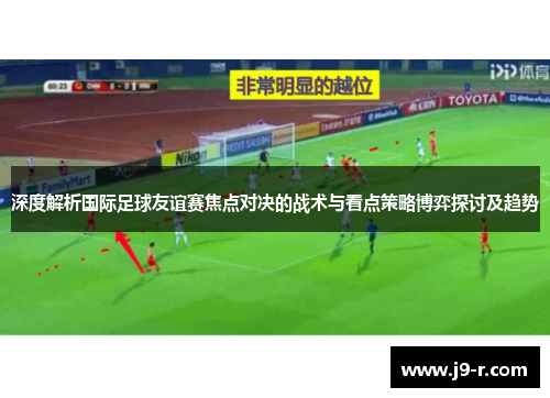 深度解析国际足球友谊赛焦点对决的战术与看点策略博弈探讨及趋势