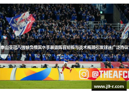 泰山亚冠八强憾负横滨水手暴露阵容短板与战术瓶颈引发球迷广泛热议