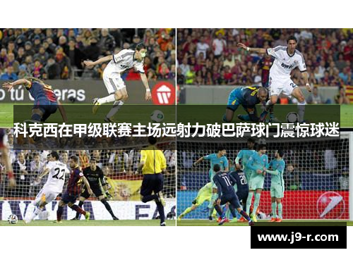 科克西在甲级联赛主场远射力破巴萨球门震惊球迷