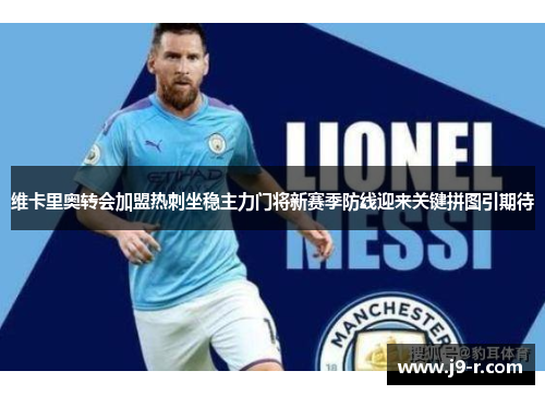 维卡里奥转会加盟热刺坐稳主力门将新赛季防线迎来关键拼图引期待