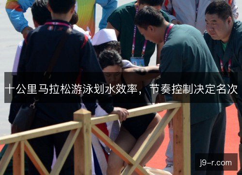 十公里马拉松游泳划水效率，节奏控制决定名次