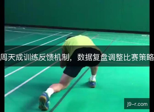 周天成训练反馈机制，数据复盘调整比赛策略