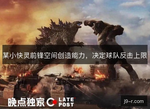 某小快灵前锋空间创造能力，决定球队反击上限